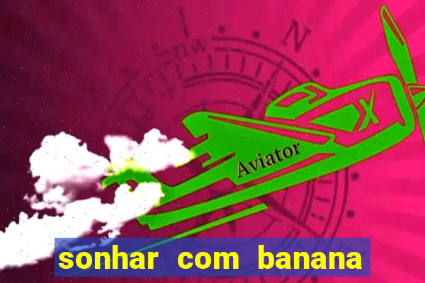 sonhar com banana no jogo do bicho